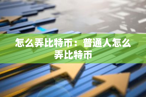 怎么弄比特币：普通人怎么弄比特币-第1张图片-智财锋资讯网