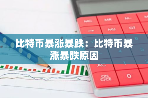 比特币暴涨暴跌：比特币暴涨暴跌原因