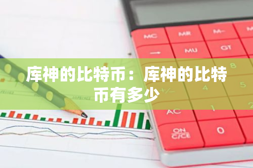库神的比特币：库神的比特币有多少