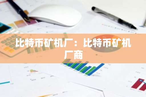 比特币矿机厂：比特币矿机厂商-第1张图片-智财锋资讯网