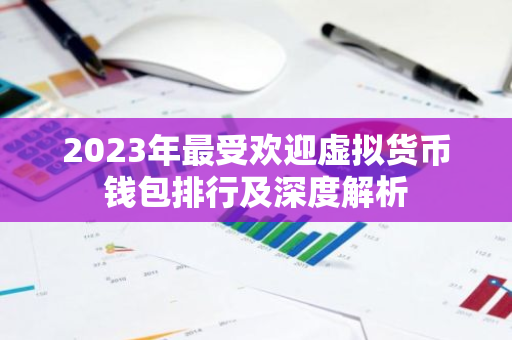 2023年最受欢迎虚拟货币钱包排行及深度解析