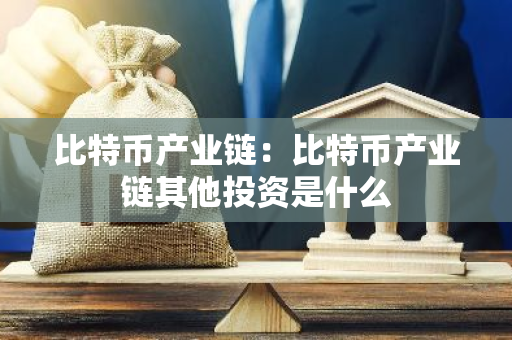 比特币产业链：比特币产业链其他投资是什么