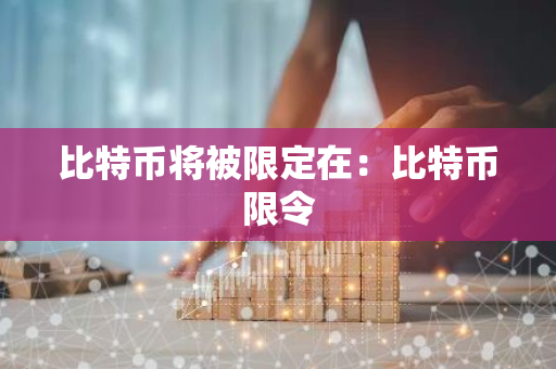 比特币将被限定在：比特币限令