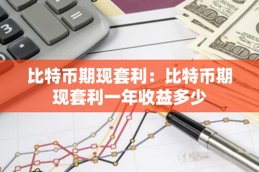 比特币期现套利：比特币期现套利一年收益多少-第1张图片-智财锋资讯网