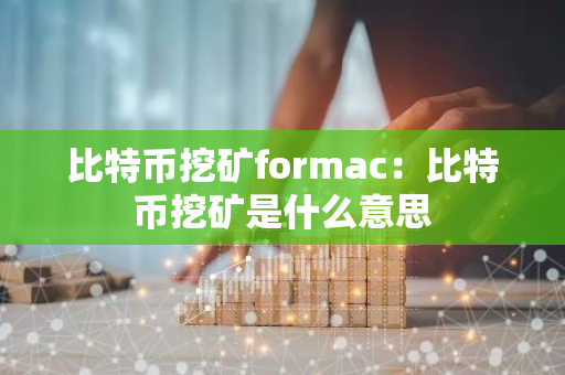 比特币挖矿formac：比特币挖矿是什么意思