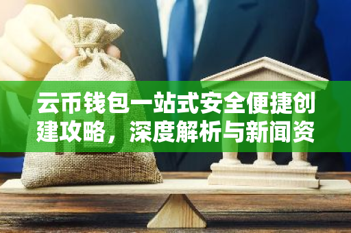 云币钱包一站式安全便捷创建攻略，深度解析与新闻资讯