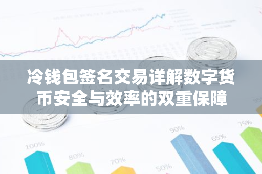 冷钱包签名交易详解数字货币安全与效率的双重保障-第1张图片-智财锋资讯网