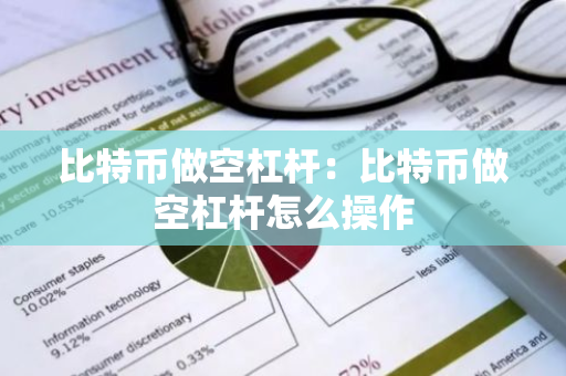 比特币做空杠杆：比特币做空杠杆怎么操作