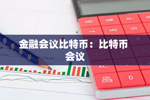 金融会议比特币：比特币 会议-第1张图片-智财锋资讯网