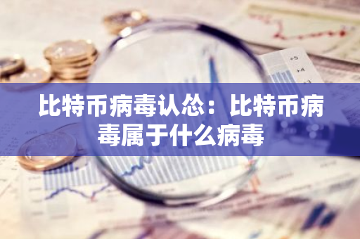 比特币病毒认怂：比特币病毒属于什么病毒-第1张图片-智财锋资讯网