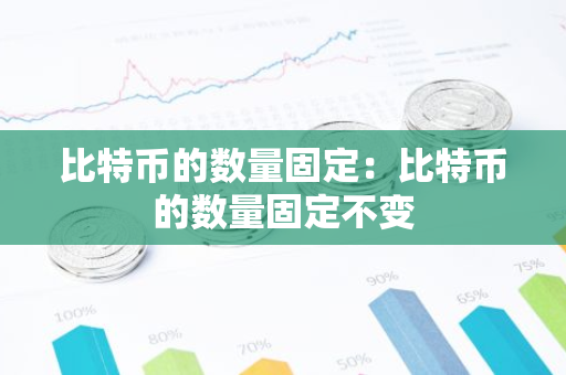 比特币的数量固定：比特币的数量固定不变-第1张图片-智财锋资讯网