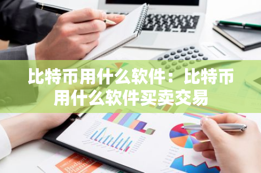 比特币用什么软件：比特币用什么软件买卖交易-第1张图片-智财锋资讯网