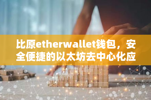 比原etherwallet钱包，安全便捷的以太坊去中心化应用解决方案-第1张图片-智财锋资讯网
