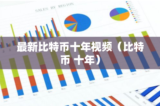 最新比特币十年视频（比特币 十年）