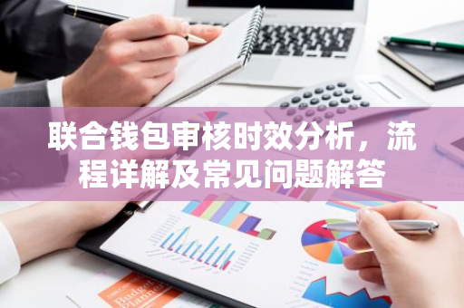 联合钱包审核时效分析，流程详解及常见问题解答-第1张图片-智财锋资讯网