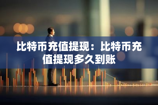 比特币充值提现：比特币充值提现多久到账-第1张图片-智财锋资讯网