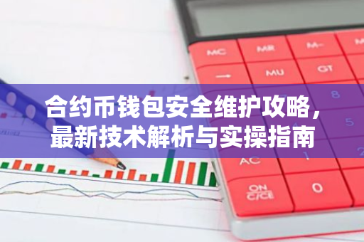 合约币钱包安全维护攻略，最新技术解析与实操指南-第1张图片-智财锋资讯网