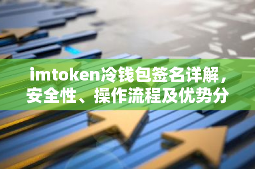 imtoken冷钱包签名详解，安全性、操作流程及优势分析-第1张图片-智财锋资讯网