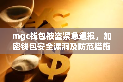 mgc钱包被盗紧急通报，加密钱包安全漏洞及防范措施详解