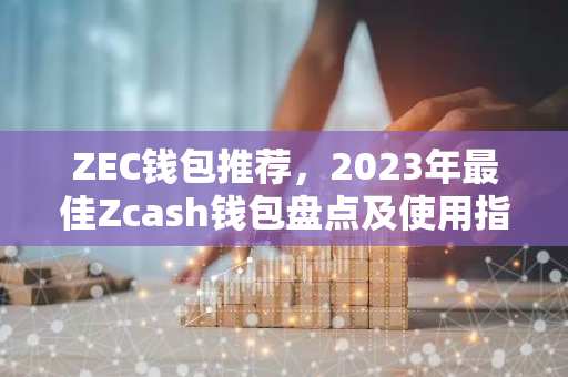 ZEC钱包推荐，2023年最佳Zcash钱包盘点及使用指南
