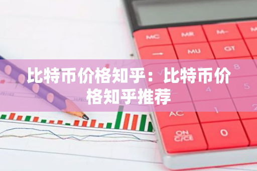 比特币价格知乎：比特币价格知乎推荐-第1张图片-智财锋资讯网