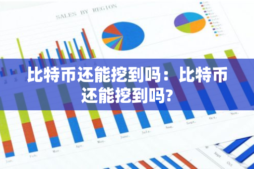 比特币还能挖到吗：比特币还能挖到吗?-第1张图片-智财锋资讯网