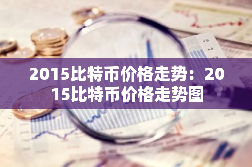 2015比特币价格走势：2015比特币价格走势图-第1张图片-智财锋资讯网