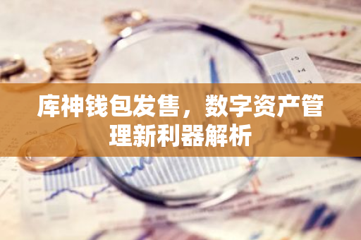 库神钱包发售，数字资产管理新利器解析-第1张图片-智财锋资讯网