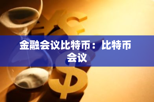 金融会议比特币：比特币 会议-第1张图片-智财锋资讯网