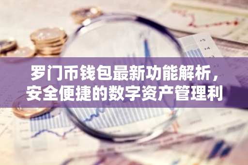 罗门币钱包最新功能解析，安全便捷的数字资产管理利器-第1张图片-智财锋资讯网