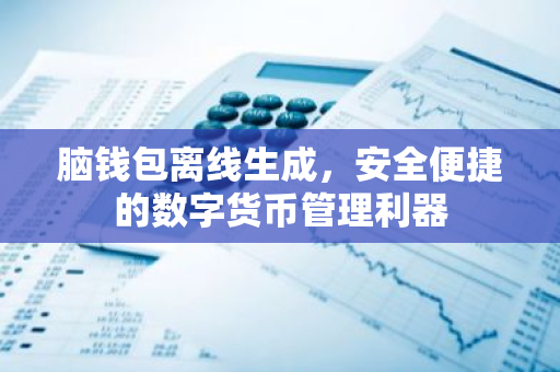 脑钱包离线生成，安全便捷的数字货币管理利器-第1张图片-智财锋资讯网