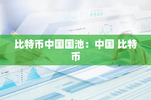 比特币中国国池：中国 比特币