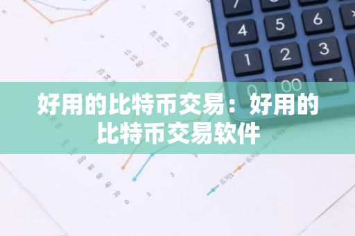 好用的比特币交易：好用的比特币交易软件-第1张图片-智财锋资讯网