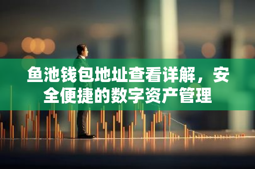 鱼池钱包地址查看详解，安全便捷的数字资产管理-第1张图片-智财锋资讯网