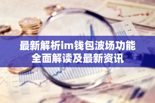 最新解析im钱包波场功能全面解读及最新资讯-第1张图片-智财锋资讯网