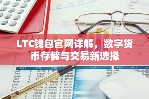 LTC钱包官网详解，数字货币存储与交易新选择-第1张图片-智财锋资讯网
