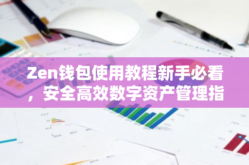 Zen钱包使用教程新手必看，安全高效数字资产管理指南