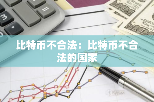 比特币不合法：比特币不合法的国家