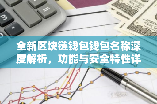 全新区块链钱包钱包名称深度解析，功能与安全特性详解-第1张图片-智财锋资讯网