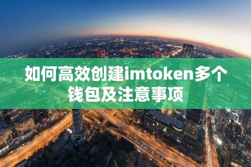 如何高效创建imtoken多个钱包及注意事项-第1张图片-智财锋资讯网