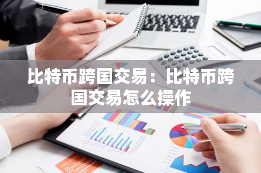 比特币跨国交易：比特币跨国交易怎么操作-第1张图片-智财锋资讯网