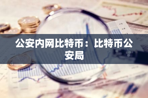 公安内网比特币：比特币公安局-第1张图片-智财锋资讯网
