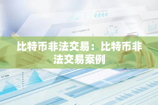 比特币非法交易：比特币非法交易案例-第1张图片-智财锋资讯网