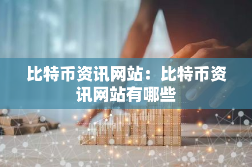 比特币资讯网站：比特币资讯网站有哪些-第1张图片-智财锋资讯网