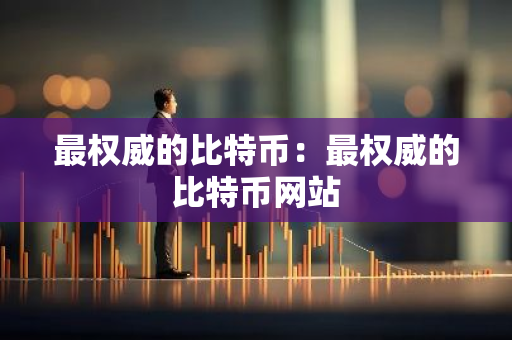 最权威的比特币：最权威的比特币网站-第1张图片-智财锋资讯网