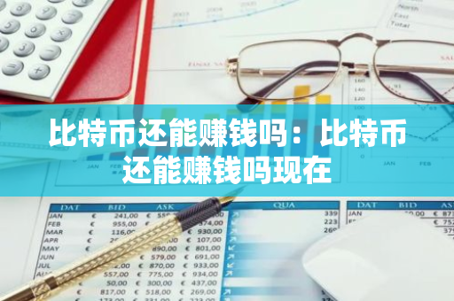 比特币还能赚钱吗：比特币还能赚钱吗现在-第1张图片-智财锋资讯网