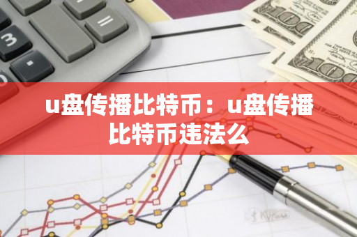 u盘传播比特币：u盘传播比特币违法么