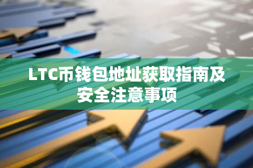 LTC币钱包地址获取指南及安全注意事项
