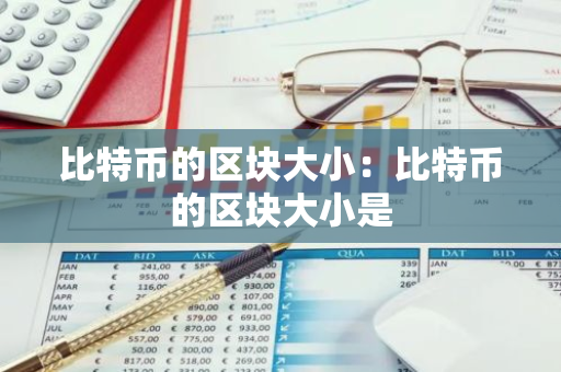 比特币的区块大小：比特币的区块大小是