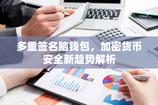 多重签名脑钱包，加密货币安全新趋势解析